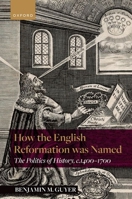 How the English Reformation Was Named: The Politics of History, 1400-1700 0198976143 Book Cover