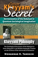 Omar Khayyam's Secret: Hermeneutics of the Robaiyat in Quantum Sociological Imagination: Book 4: Khayyami Philosophy: The Ontological Structures of ... 1640980199 Book Cover