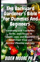 The Backyard Gardener's Bible For Dummies And Beginners: Gardening with Vegetables, Herbs, and Flowers is simple, easy, and beautiful. Small Fruit Trees and Berries: Planting and Care null Book Cover