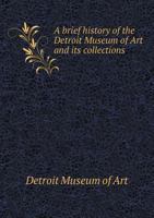 A Brief History of the Detroit Museum of Art and Its Collections 5518945361 Book Cover