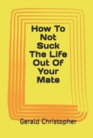 How To Not Suck The Life Out Of Your Mate 1696571707 Book Cover