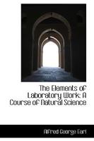 The Elements of Laboratory Work: A Course of Natural Science 0548477132 Book Cover