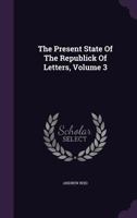 The Present State Of The Republick Of Letters, Volume 3 1346530750 Book Cover