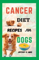 CANCER DIET RECIPES FOR DOGS: Tested and Trusted Homemade Meals for Dogs Battling Cancer B0C9SK1DD9 Book Cover
