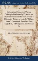 Mathematical elements of natural philosophy confirmed by experiments, or an introduction to Sir Isaac Newton's philosophy Written in Latin, by ... English by J T Desaguliers, The second ed 1171393083 Book Cover