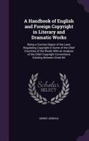 A Handbook of English and Foreign Copyright in Literary and Dramatic Works: Being a Concise Digest of the Laws Regulating Copyright in Some of the Chief Countries of the World, with an Analysis of the 1287269907 Book Cover