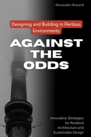 Against the Odds: Designing and Building in Perilous Environments: Innovative Strategies for Resilient Architecture and Sustainable Design B0FV2XHM7C Book Cover