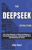 The DeepSeek Revolution: How Liang Wenfeng’s Artificial Intelligence is Transforming Industries, Challenging the West, and Redefining the Future B0DVH7KLXD Book Cover