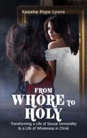 From Whore to Holy: Transforming a Life of Sexual Immorality to a Life of Wholeness in Christ 1625105053 Book Cover