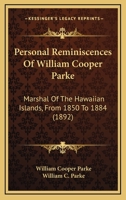 Personal Reminiscences Of William Cooper Parke: Marshal Of The Hawaiian Islands, From 1850 To 1884 1164840282 Book Cover