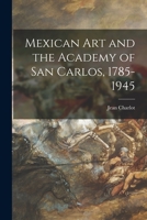 Mexican Art and the Academy of San Carlos, 1785-1945 1015009107 Book Cover