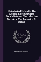 Metrological Notes On The Ancient Electrum Coins Struck Between The Lelantian Wars And The Accession Of Darius... 1378400178 Book Cover