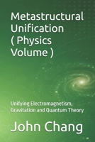 Metastructural Unification ( Physics Volume ): Unifying Electromagnetism, Gravitation and Quantum Theory 176430974X Book Cover