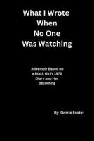 What I Wrote When No One Was Watching: A Memoir Based on a Black Girl’s 1975 Diary and Her Becoming B0H111ZDDH Book Cover