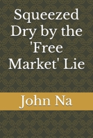 Squeezed Dry by the 'Free Market' Lie: How Artificial Scarcity and Regulatory Capture are Crippling the American Economy B0FY5B8YH1 Book Cover