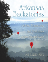 Arkansas Backstories, Volume 1: Quirks, Characters, and Curiosities of the Natural State 1945624140 Book Cover