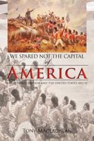We Spared Not the Capital of America: We Spared Not the Capital of America 1456781855 Book Cover