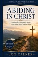 Abiding in Christ: Devotions for Living with Purpose, Faith, and a Christ-Centered Heart (EVERYDAY FAITH DEVOTIONAL SERIES) B0HH8YFRQP Book Cover