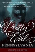 Pretty Evil Pennsylvania: True Stories of Mobster Molls, Violent Vixens, and Murderous Matriarchs 149305502X Book Cover