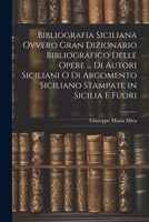 Bibliografia Siciliana Ovvero Gran Dizionario Bibliografico Delle Opere ... Di Autori Siciliani O Di Argomento Siciliano Stampate in Sicilia E Fuori 1022522760 Book Cover