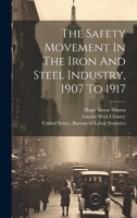 The Safety Movement In The Iron And Steel Industry, 1907 To 1917 1022344919 Book Cover