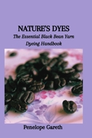 NATURE'S DYES: The Essential Black Bean Yarn Dyeing Handbook B0CRYQF3TX Book Cover