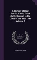 A History of New South, Wales: From Its Settlement to the Close of the Year 1844, Volume 2 1356388582 Book Cover