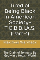Tired of Being Black In American Society-T.O.B.B.I.A.S. (Part-1): The Drain of Trying to Be Godly in a Hellish World B0H8XS4SL7 Book Cover