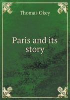 Paris and Its Story, by T. Okey; Illustrated by Katherine Kimball & O. F. M. Ward 1515134814 Book Cover