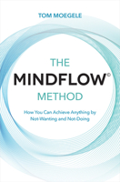 The Mindflow(c) Method: How You Can Achieve Anything by Not-Wanting and Not-Doing 1401960650 Book Cover