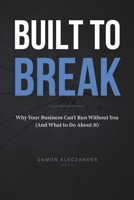 Built to Break: Why Your Business Can't Run Without You (And What to Do About It) B0GXSRB5MQ Book Cover