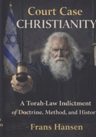 Court Case Christianity: A Torah-Law Indictment of Doctrine, Method, and History 9083638979 Book Cover