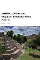 Architecture and the Origins of Preclassic Maya Politics 1107145376 Book Cover