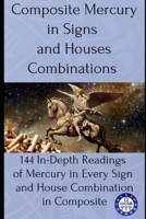 Composite Mercury in Signs and Houses Combinations: 144 In-Depth Readings of Mercury in Every Sign and House Combination in Composite B0FNL5PBBH Book Cover