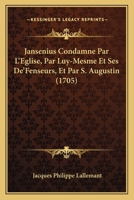 Jansenius Condamne Par L’Eglise, Par Luy-Mesme Et Ses De’Fenseurs, Et Par S. Augustin (1705) 116617512X Book Cover