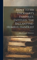 Reply to Mr Lockhart's Pamphlet, Entitled, 'The Ballantyne-Humbug Handled' 1022097016 Book Cover