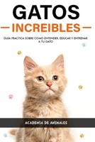 Gatos Increibles: Gu�a practica sobre como Entender, educar y entrenara tu Gato - Educa a tu Gato para usar el Arenero - Juegos para Gatos - Educar a tu Gato para que no muerda B08QX745T4 Book Cover