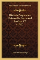 Historia Pragmatica Universalis, Sacra And Profana V7 (1765) 1166069281 Book Cover