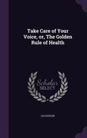 Take Care of Your Voice or the Golden Rule of Health 1171798334 Book Cover