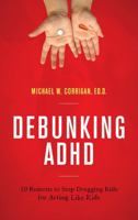 Debunking ADHD: 10 Reasons to Stop Drugging Kids for Acting Like Kids 1475827377 Book Cover