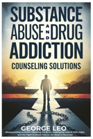 Substance Abuse And Drug Addiction: Counseling Solutions: Masquerading as Relief, Hijacking the Brain, Destroying Lives in Plain Sight, and the Fight ... to Recovery (General health and wellness) B0DWJS5KBM Book Cover