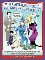 Why Capitalism Works and Government Doesn't: Or, How Government Is Recycling the American Workforce to Pay Its Bills and How the Rich Profit from Big Government 1438973705 Book Cover