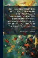 Fishes Collected By The United States Bureau Of Fisheries Steamer "albatross" During 1888, Between Montevideo, Uruguay, And Tome, Chile, On The Voyage Through The Straits Of Magellan 1179660153 Book Cover