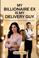 My Billionaire Ex is My Delivery Guy: He Broke My Heart, Now He's Bringing My Food 5258939154 Book Cover