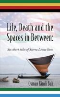 Life, Death and the Spaces in Between: Six short tales of Sierra Leone lives 1478793198 Book Cover