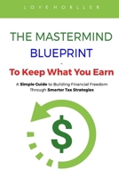 THE MASTERMIND BLUEPRINT – To Keep What You Earn: A Simple Guide to Building Financial Freedom Through Smarter Tax Strategies B0FG77R6C5 Book Cover