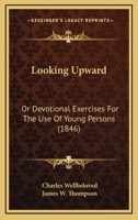 Looking Upward: Or, Devotional Exercises for the Use of Young Persons 1120320321 Book Cover