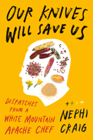 Our Knives Will Save Us: Dispatches from a White Mountain Apache Chef