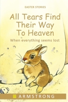 All Tears Find Their Way to Heaven: When everything seems lost B08WZBZ23W Book Cover