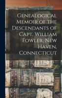 Genealogical Memoir of the Descendants of Capt. William Fowler, New Haven, Connecticut 1016396228 Book Cover